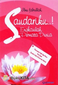 Saudariku! Engkaulah Permata Dunia: Pesan-Pesan Indah Agar Kamu Para Cewek Semakin Indah di Dunia dan Akhirat