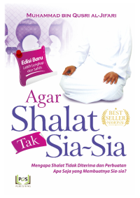 Agar Shalat Tak Sia-Sia : Mengapa Shalat tidak diterima dan Perbuatan Apa Saja yang Membuatnya Sia-Sia?