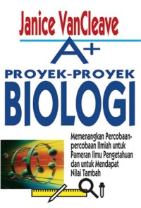 A+ Proyek-proyek Biologi: Memenangkan Percobaan-percobaan Ilmiah untuk Lomba dan Pameran Sains dan Mendapatkan Nilai Tambah