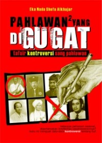 Pahlawan2 yang Digugat: Tafsir Kontroversi Sang Pahlawan