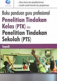 Buku Panduan Guru Profesional Penelitian Tindakan (PTK) dan Penelitian Tindakan Sekolah (PTS)
