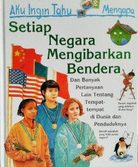 Aku Ingin Tahu Mengapa: Setiap Negara Mengibarkan Bendera dan Banyak Pertanyaan Lain tentang Tempat-tempat di Dunia dan Penduduknya