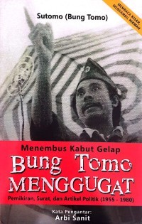 Menembus Kabut Gelap Bung Tomo menggugat: Pemikiran, Surat, dan Artikel Politik (1995-1980)