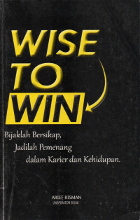 Wise to Win: Bijaklah Bersikap, Jadilah Pemenang dalam Karier dan Kehidupan